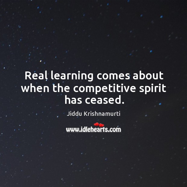 Real learning comes about when the competitive spirit has ceased. Image