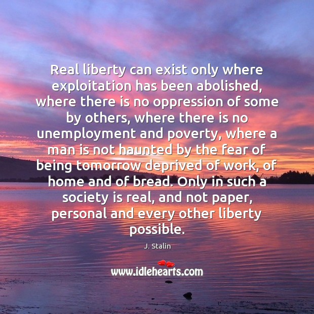 Real liberty can exist only where exploitation has been abolished, where there J. Stalin Picture Quote