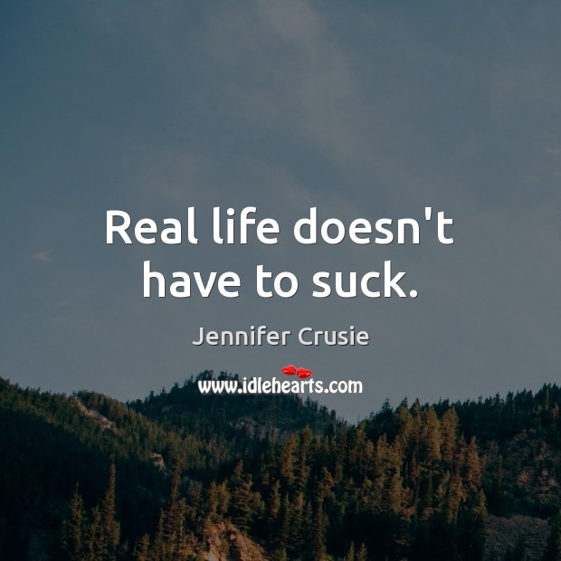 Real life doesn’t have to suck. Jennifer Crusie Picture Quote