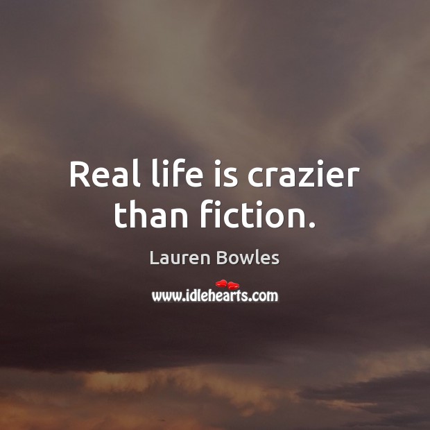 Real life is crazier than fiction. Lauren Bowles Picture Quote