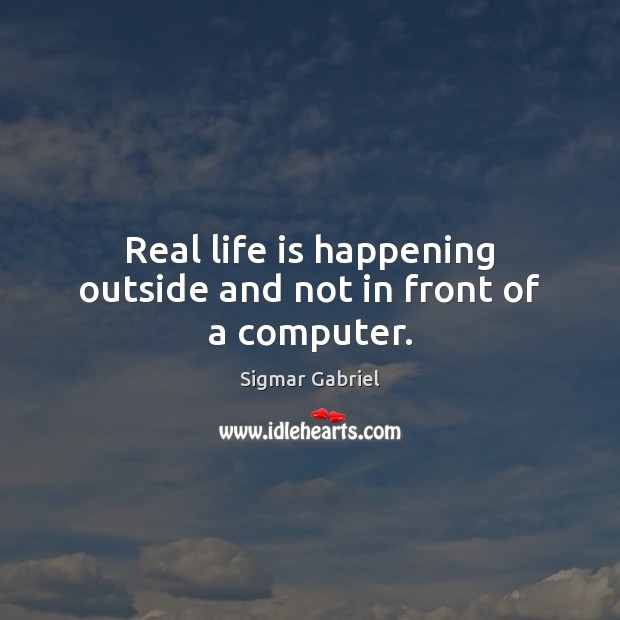 Real life is happening outside and not in front of a computer. Computers Quotes Image
