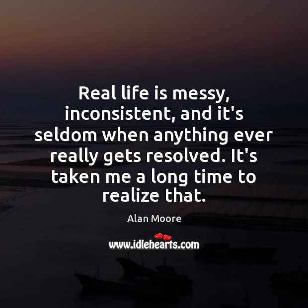 Real life is messy, inconsistent, and it’s seldom when anything ever really Real Life Quotes Image
