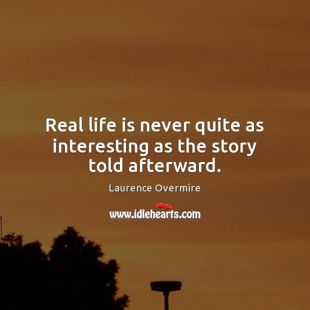 Real life is never quite as interesting as the story told afterward. Real Life Quotes Image
