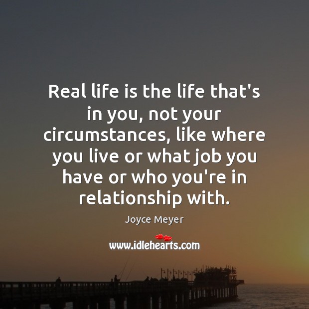 Real life is the life that’s in you, not your circumstances, like Real Life Quotes Image