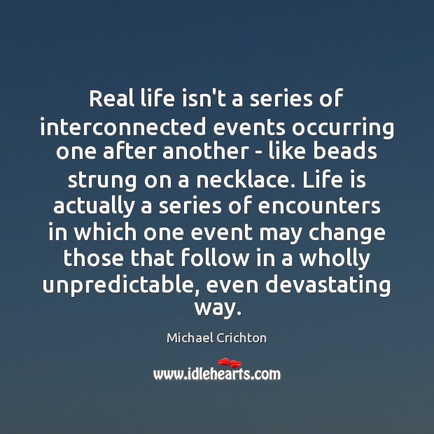 Real life isn’t a series of interconnected events occurring one after another Michael Crichton Picture Quote