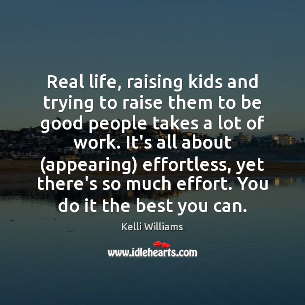 Real life, raising kids and trying to raise them to be good Kelli Williams Picture Quote