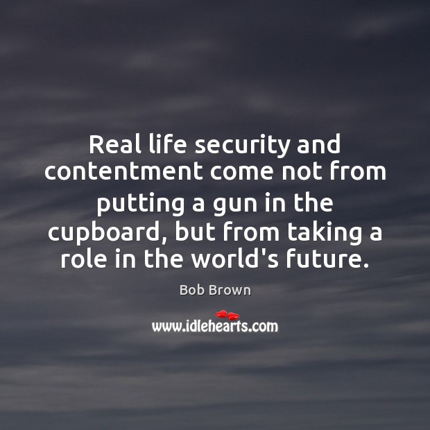 Real life security and contentment come not from putting a gun in Real Life Quotes Image