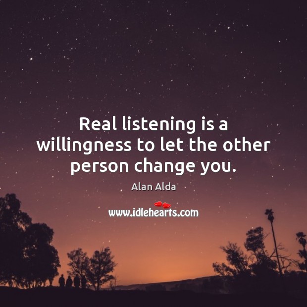 Real listening is a willingness to let the other person change you. Image