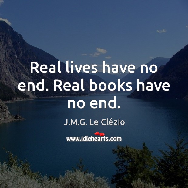 Real lives have no end. Real books have no end. J.M.G. Le Clézio Picture Quote