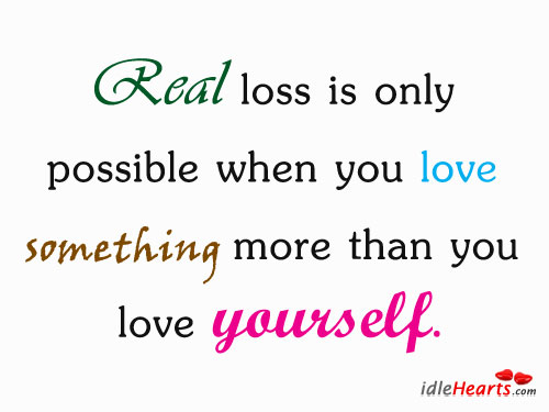 Real loss is only possible when you love Love Yourself Quotes Image