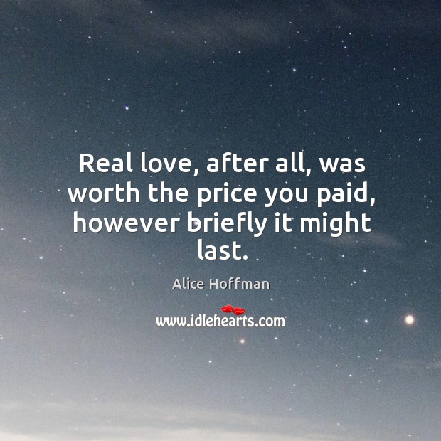 Real love, after all, was worth the price you paid, however briefly it might last. Alice Hoffman Picture Quote