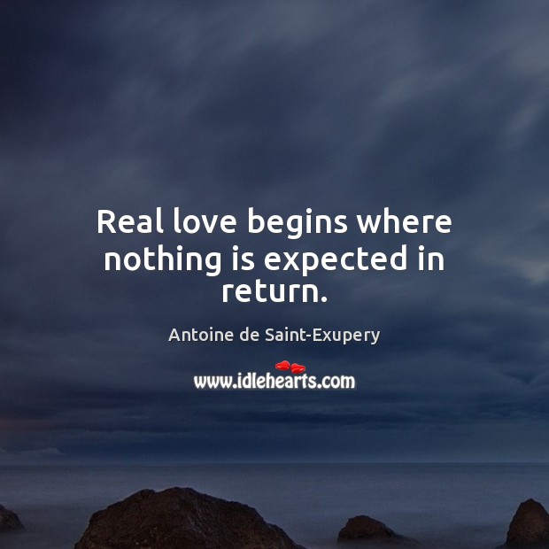 Real love begins where nothing is expected in return. Antoine de Saint-Exupery Picture Quote