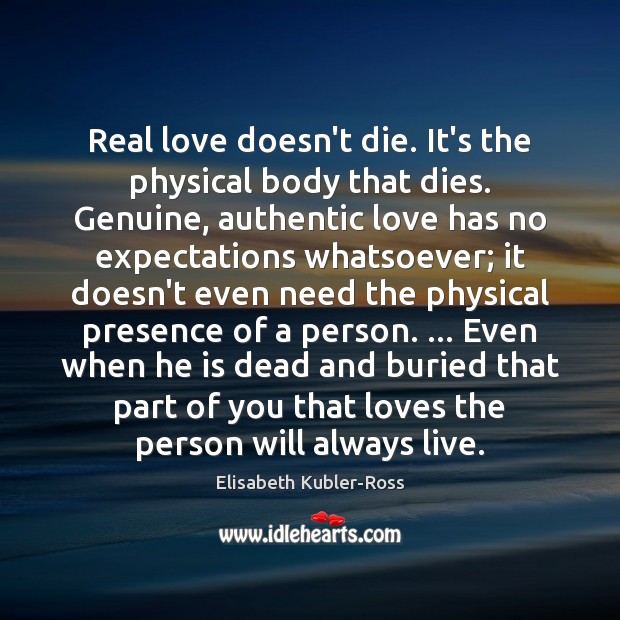 Real love doesn’t die. It’s the physical body that dies. Genuine, authentic Elisabeth Kubler-Ross Picture Quote