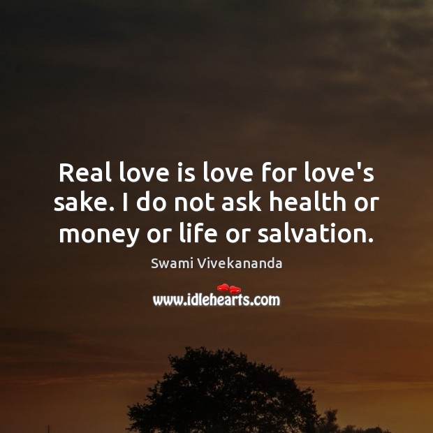 Real love is love for love’s sake. I do not ask health or money or life or salvation. Real Love Quotes Image