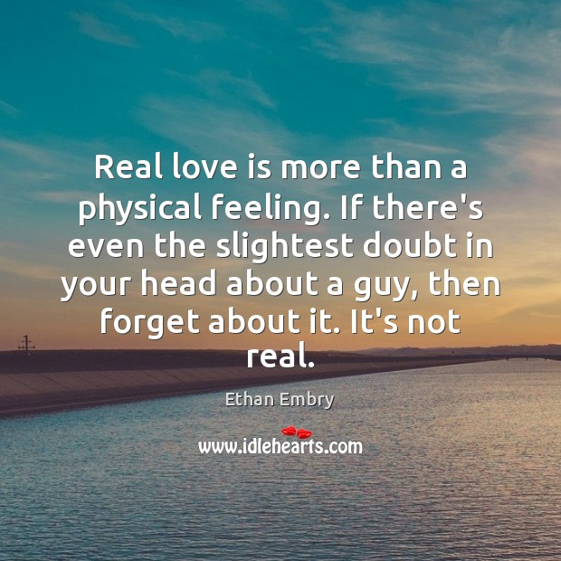 Real love is more than a physical feeling. If there’s even the Ethan Embry Picture Quote