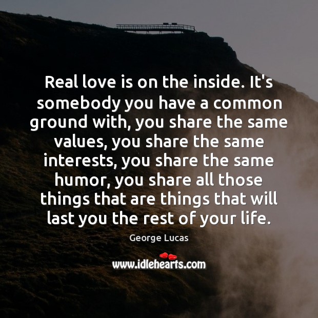 Real love is on the inside. It’s somebody you have a common George Lucas Picture Quote