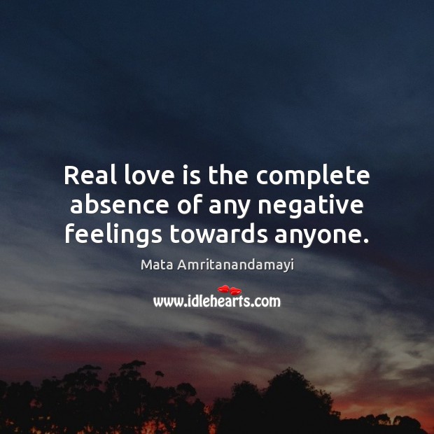 Real love is the complete absence of any negative feelings towards anyone. Image