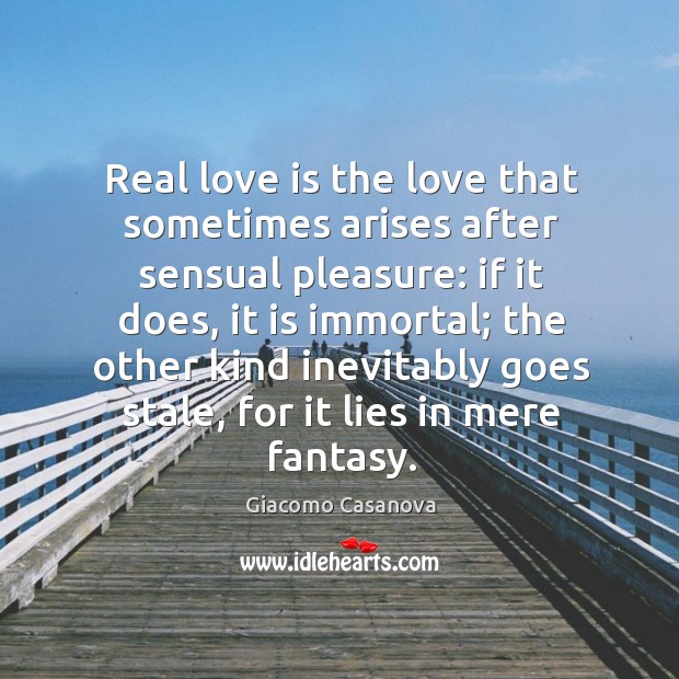 Real love is the love that sometimes arises after sensual pleasure: if it does, it is immortal Giacomo Casanova Picture Quote