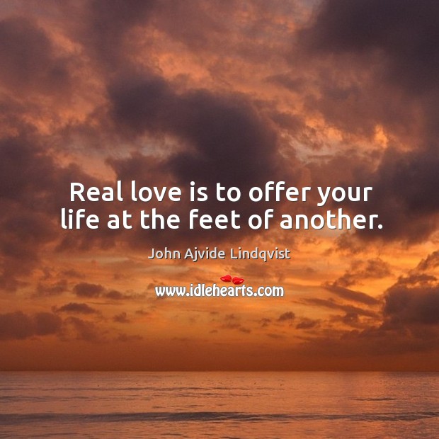 Real love is to offer your life at the feet of another. John Ajvide Lindqvist Picture Quote