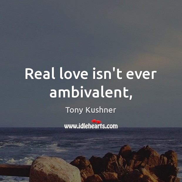 Real love isn’t ever ambivalent, Tony Kushner Picture Quote
