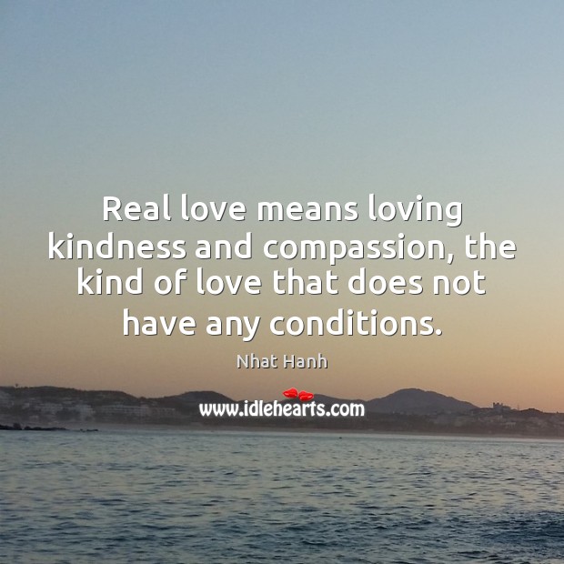 Real love means loving kindness and compassion, the kind of love that Nhat Hanh Picture Quote