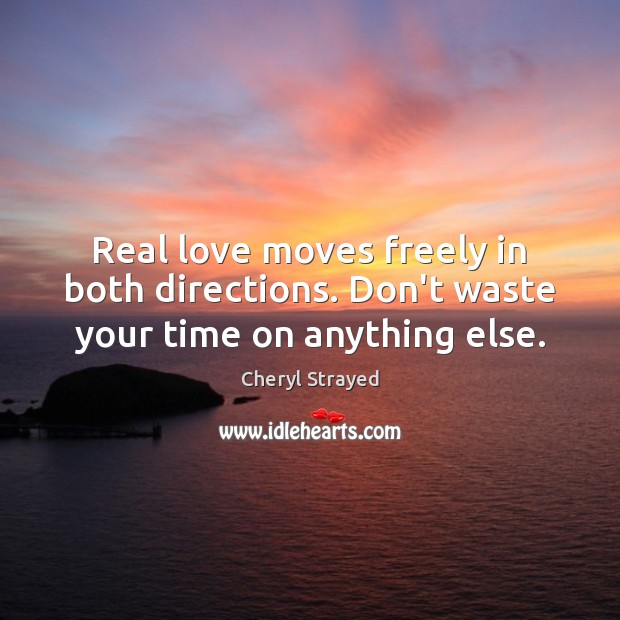 Real love moves freely in both directions. Don’t waste your time on anything else. 