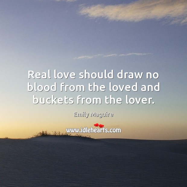 Real love should draw no blood from the loved and buckets from the lover. Real Love Quotes Image