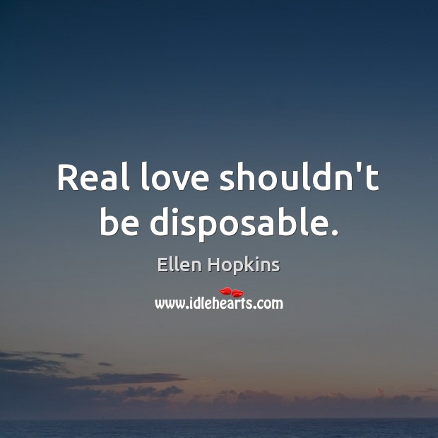 Real love shouldn’t be disposable. Ellen Hopkins Picture Quote