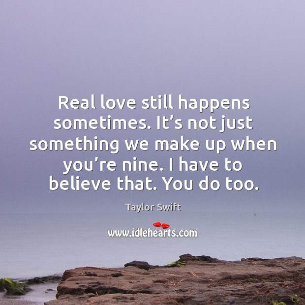 Real love still happens sometimes. It’s not just something we make up when you’re nine. Taylor Swift Picture Quote