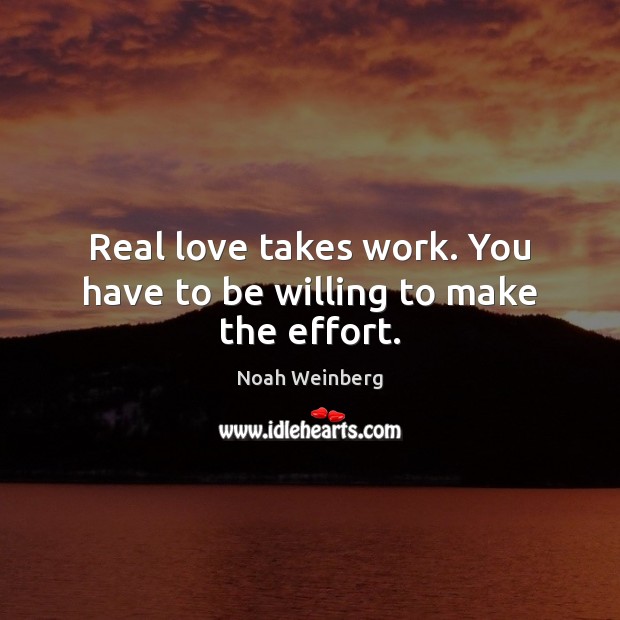Real love takes work. You have to be willing to make the effort. Real Love Quotes Image