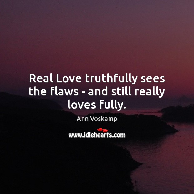 Real Love truthfully sees the flaws – and still really loves fully. Ann Voskamp Picture Quote