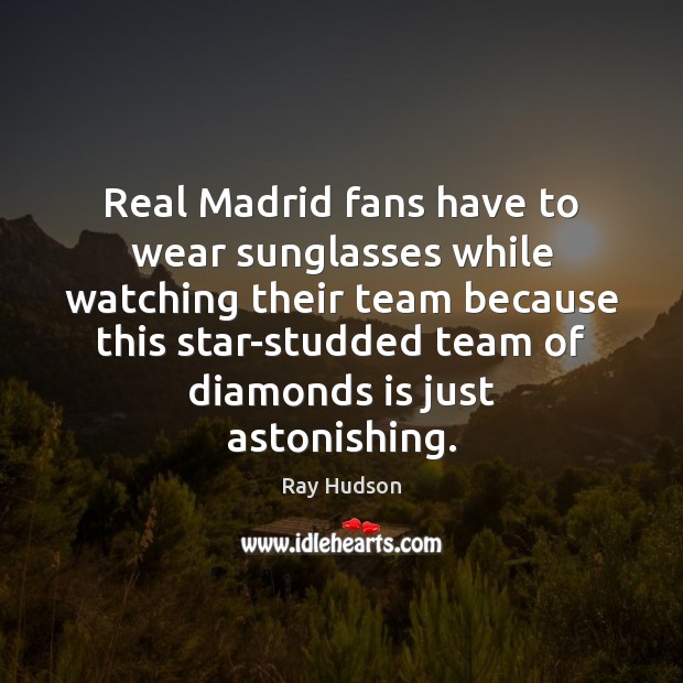 Real Madrid fans have to wear sunglasses while watching their team because Ray Hudson Picture Quote