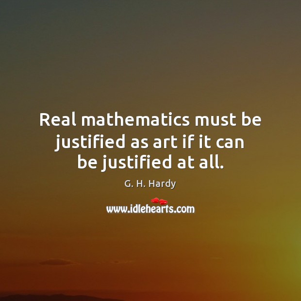 Real mathematics must be justified as art if it can be justified at all. G. H. Hardy Picture Quote