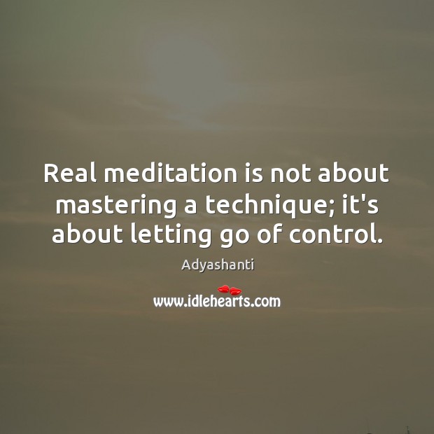 Real meditation is not about mastering a technique; it’s about letting go of control. Adyashanti Picture Quote