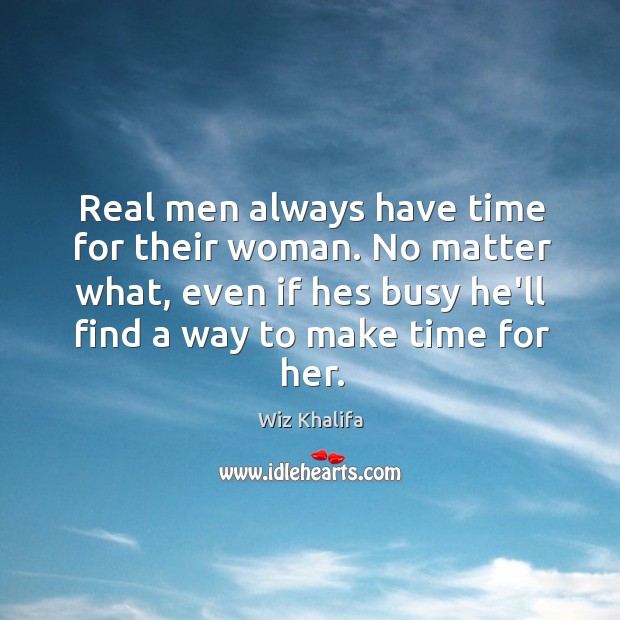 Real men always have time for their woman. No matter what, even Wiz Khalifa Picture Quote