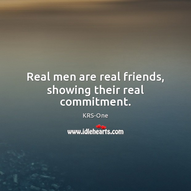 Real men are real friends, showing their real commitment. KRS-One Picture Quote