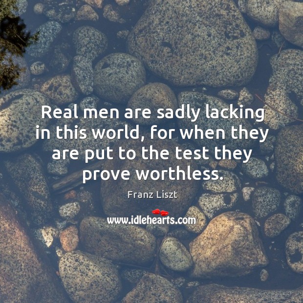 Real men are sadly lacking in this world, for when they are put to the test they prove worthless. Image