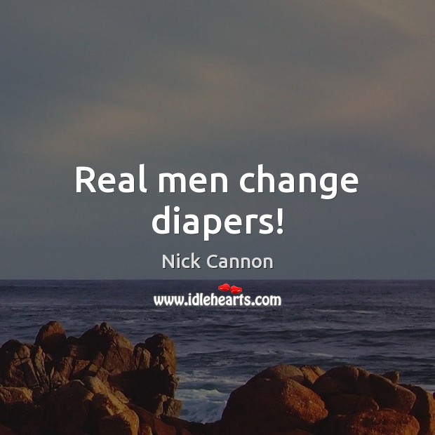 Real men change diapers! Nick Cannon Picture Quote