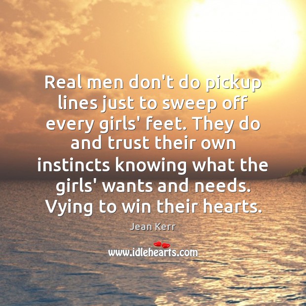 Real men don’t do pickup lines just to sweep off every girls’ Jean Kerr Picture Quote