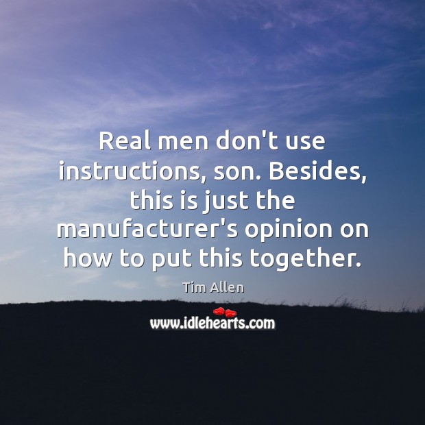 Real men don’t use instructions, son. Besides, this is just the manufacturer’s Tim Allen Picture Quote