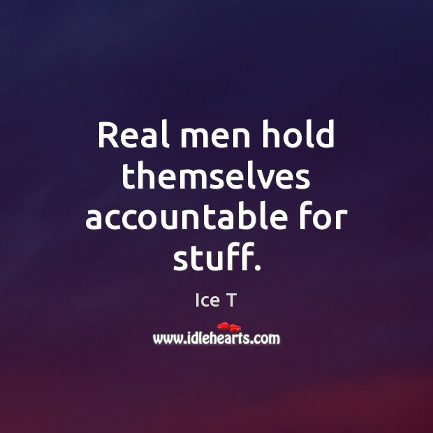 Real men hold themselves accountable for stuff. Ice T Picture Quote
