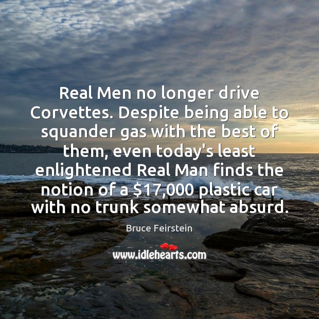Real Men no longer drive Corvettes. Despite being able to squander gas Bruce Feirstein Picture Quote