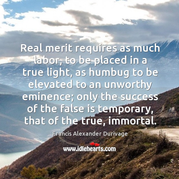 Real merit requires as much labor, to be placed in a true Francis Alexander Durivage Picture Quote