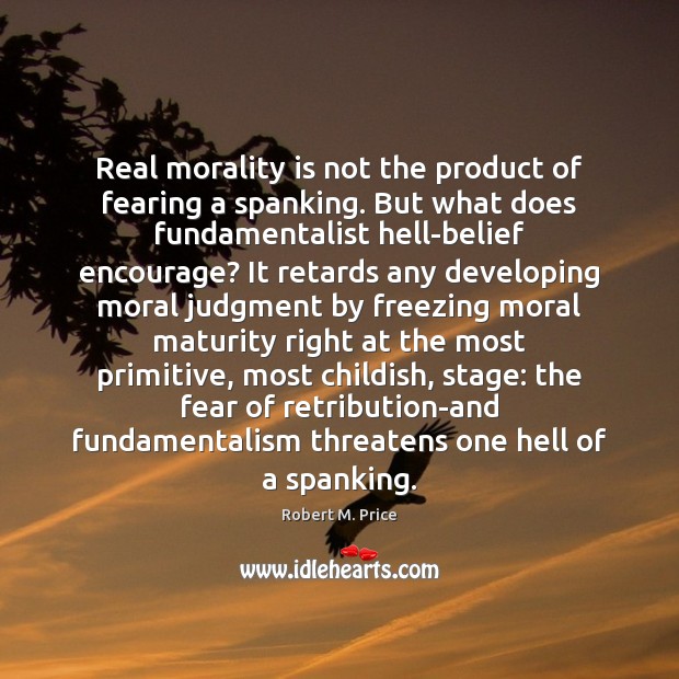 Real morality is not the product of fearing a spanking. But what Robert M. Price Picture Quote