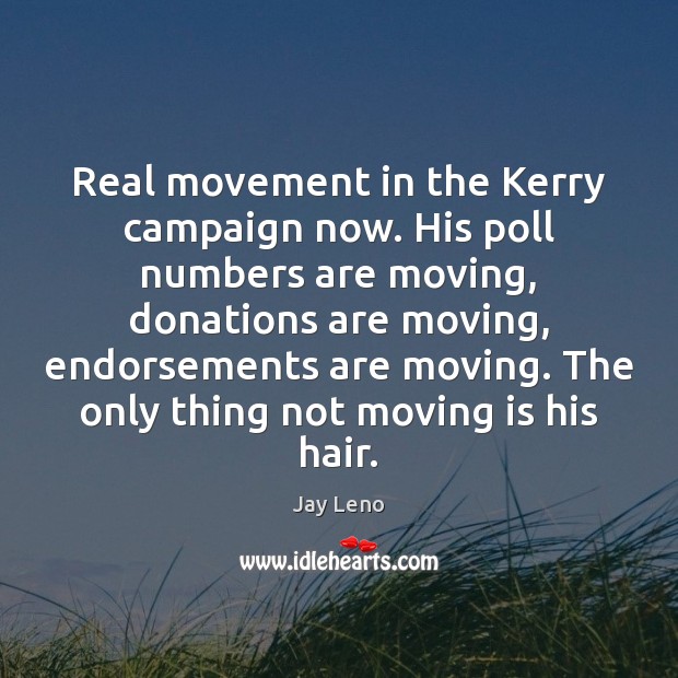 Real movement in the Kerry campaign now. His poll numbers are moving, Jay Leno Picture Quote