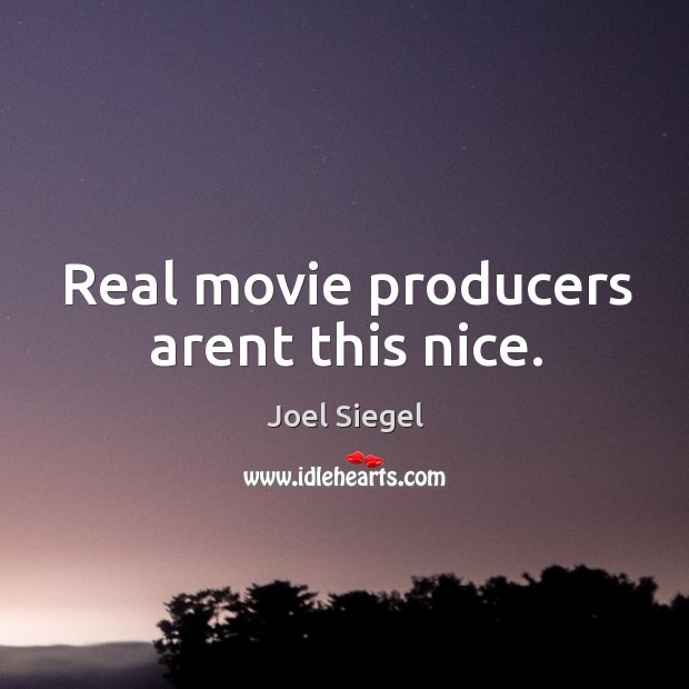 Real movie producers arent this nice. Joel Siegel Picture Quote