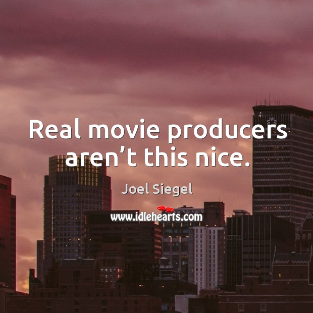 Real movie producers aren’t this nice. Joel Siegel Picture Quote