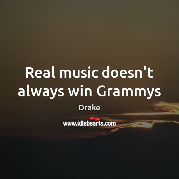 Real music doesn’t always win Grammys Drake Picture Quote