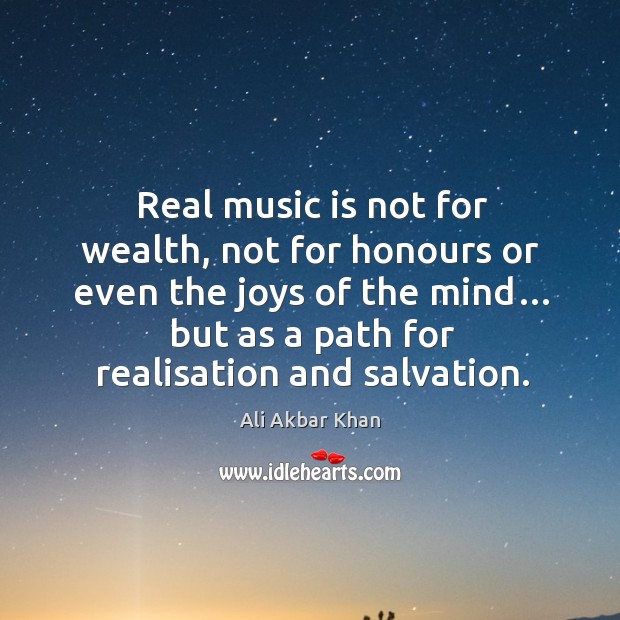 Real music is not for wealth, not for honours or even the joys of the mind… Ali Akbar Khan Picture Quote
