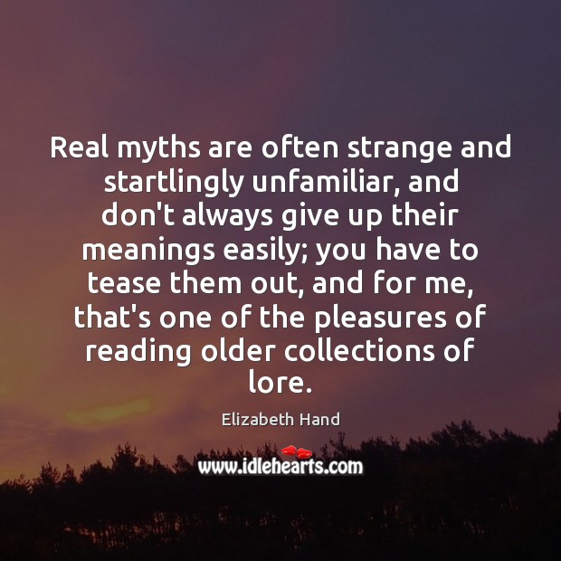 Real myths are often strange and startlingly unfamiliar, and don’t always give Elizabeth Hand Picture Quote
